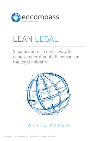 Visualisation – a smart way to
achieve operational efﬁciencies in
the legal industry
LEAN LEGAL
W H I T E P A P E R
Copyright © 2013 Encompass Corporation. All Rights Reserved
 
