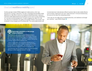 9 back | next 
Cloud and workforce mobility (cont.)
Another example includes KPMG’s digital and mobile practice, which was
acquired from Cynergy in early 2014. This team is leveraging cloud-enabled mobile
applications to help clients revamp the employee onboarding process, creating an
improved mobile digital experience and adding a human touch to hiring. Onboarding
isn’t just about processing paperwork. It’s about engaging new talent from day
one, taking into consideration the needs of the people involved in the process: new
employees, hiring managers and HR professionals. This customizable solution will
not only break down silos between different business roles but also enable effective
communication, keeping the new hires’ needs foremost in mind and revolutionizing
the way we think about the onboarding process.
“From day one, this really drives increased productivity, user satisfaction and longer
term retention,” says KPMG’s Wright. 1
Cloud brings convenience to data storage
company employees
Over the past two years, software company NetApp developed a
self-service, virtual cloud offering, nCloud, which provides on-demand,
pay-as-you-go service for non-critical applications. NetApp’s Customer
Success Operations organization works with 37 partners in 80 countries
to manage more than 80,000 dispatches a year.
“nCloud not only enables us to communicate effectively with our
employees and partners via our websites, but gives us the flexibility
to make quick and effective changes,” says Denise Cox, Senior Vice
President, Enterprise Services for Customer Success Operations.
“Cloud technology helps our employees support our business operations,
allowing us to better support our customers,” she adds.
2 0 1 4 K P M G C L O U D S U R V E Y R E P O R T
LEARN MORE AT KPMG.COM/CLOUDSOLUTIONS 
© 2015 KPMG LLP, a Delaware limited liability partnership and the U.S. member firm of the KPMG network of independent member firms
affiliated with KPMG International Cooperative (“KPMG International”), a Swiss entity. All rights reserved. Printed in the U.S.A.
 