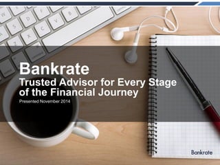 Presented November 2014
Bankrate
Trusted Advisor for Every Stage
of the Financial Journey
 