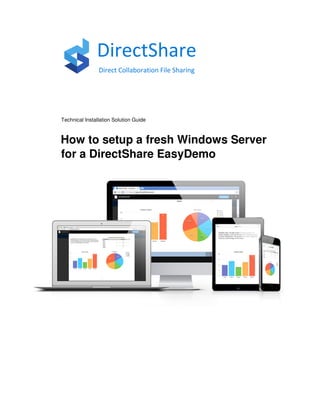 DirectShare
Direct Collaboration File Sharing
Technical Installation Solution Guide
How to setup a fresh Windows Server
for a DirectShare EasyDemo
 