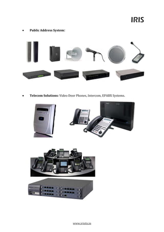 IRIS
www.irisits.in
 Public Address System:
 Telecom Solutions: Video Door Phones, Intercom, EPABX Systems.
 