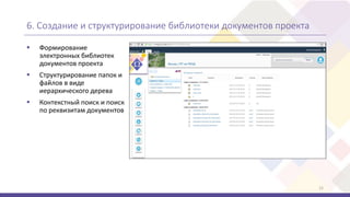 6. Создание и структурирование библиотеки документов проекта
 Формирование
электронных библиотек
документов проекта
 Структурирование папок и
файлов в виде
иерархического дерева
 Контекстный поиск и поиск
по реквизитам документов
15
 