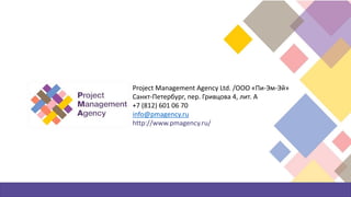 Project Management Agency Ltd. /ООО «Пи-Эм-Эй»
Санкт-Петербург, пер. Гривцова 4, лит. А
+7 (812) 601 06 70
info@pmagency.ru
http://www.pmagency.ru/
 