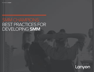 1
An ebook by Lanyon
SMM CHAMPIONS:
BEST PRACTICES FOR
DEVELOPING SMM
 