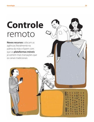 Controle
remoto
Novos recursos colocam as
agências literalmente na
palma da mão e fazem com
que as plataformas móveis
já somem mais transações que
os canais tradicionais
tecnologia	26
 