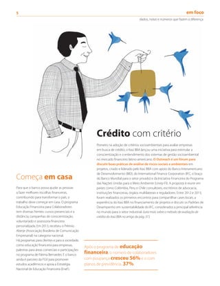 5	
	 dados, notas e números que fazem a diferença
Começa em casa
Para que o banco possa ajudar as pessoas
a fazer melhores escolhas financeiras,
contribuindo para transformar o país, o
trabalho deve começar em casa. O programa
Educação Financeira para Colaboradores
tem diversas frentes: cursos presenciais e a
distância; campanhas de conscientização,
voluntariado e assessoria financeira
personalizada. Em 2013, recebeu o Prêmio
Aberje (Associação Brasileira de Comunicação
Empresarial) na categoria nacional.
Há programas para clientes e para a sociedade,
como educação financeira para empresas,
palestras para áreas comerciais e participações
no programa de Fátima Bernardes. E o banco
ainda é parceiro da FGV para promover
estudos acadêmicos e apoia a Estratégia
Nacional de Educação Financeira (Enef).
Após o programa de educação
financeira, o número de colaboradores
com poupança cresceu 56% e o com
planos de previdência, 37%.
Crédito com critério
Pioneiro na adoção de critérios socioambientais para avaliar empresas
em busca de crédito, o Itaú BBA lançou uma iniciativa para estimular a
conscientização e o entendimento dos sistemas de gestão socioambiental
no mercado financeiro latino-americano. O Outreach é um fórum para
discutir boas práticas de análise de riscos sociais e ambientais em
projetos, criado e liderado pelo Itaú BBA com apoio do Banco Interamericano
de Desenvolvimento (BID), do International Finance Corporation (IFC, o braço
do Banco Mundial para o setor privado) e da Iniciativa Financeira do Programa
das Nações Unidas para o Meio Ambiente (Unep-FI). A proposta é reunir em
países como Colômbia, Peru e Chile consultores, escritórios de advocacia,
instituições financeiras, órgãos multilaterais e reguladores. Entre 2012 e 2013,
foram realizados os primeiros encontros para compartilhar cases locais, a
experiência do Itaú BBA no financiamento de projetos e discutir os Padrões de
Desempenho em sustentabilidade do IFC, considerados a principal referência
no mundo para o setor industrial. (Leia mais sobre o método de avaliação de
crédito do Itaú BBA no artigo da pág. 37.)
em foco
 