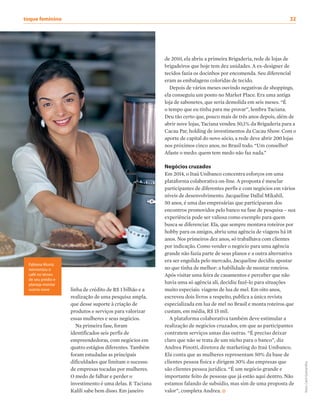 de 2010, ela abriu a primeira Brigaderia, rede de lojas de
brigadeiros que hoje tem dez unidades. A ex-designer de
tecidos fazia os docinhos por encomenda. Seu diferencial
eram as embalagens coloridas de tecido.
Depois de vários meses ouvindo negativas de shoppings,
ela conseguiu um ponto no Market Place. Era uma antiga
loja de sabonetes, que seria demolida em seis meses. “É
o tempo que eu tinha para me provar”, lembra Taciana.
Deu tão certo que, pouco mais de três anos depois, além de
abrir nove lojas, Taciana vendeu 50,1% da Brigaderia para a
Cacau Par, holding de investimentos da Cacau Show. Com o
aporte de capital do novo sócio, a rede deve abrir 200 lojas
nos próximos cinco anos, no Brasil todo. “Um conselho?
Afaste o medo: quem tem medo não faz nada.”
Negócios cruzados
Em 2014, o Itaú Unibanco concentra esforços em uma
plataforma colaborativa on-line. A proposta é mesclar
participantes de diferentes perfis e com negócios em vários
níveis de desenvolvimento. Jacqueline Dallal Mikahil,
50 anos, é uma das empresárias que participaram dos
encontros promovidos pelo banco na fase de pesquisa – sua
experiência pode ser valiosa como exemplo para quem
busca se diferenciar. Ela, que sempre montava roteiros por
hobby para os amigos, abriu uma agência de viagens há 18
anos. Nos primeiros dez anos, só trabalhava com clientes
por indicação. Como vender o negócio para uma agência
grande não fazia parte de seus planos e a outra alternativa
era ser engolida pelo mercado, Jacqueline decidiu apostar
no que tinha de melhor: a habilidade de montar roteiros.
Após visitar uma feira de casamentos e perceber que não
havia uma só agência ali, decidiu fazê-lo para situações
muito especiais: viagens de lua de mel. Em oito anos,
escreveu dois livros a respeito, publica a única revista
especializada em lua de mel no Brasil e monta roteiros que
custam, em média, R$ 15 mil.
A plataforma colaborativa também deve estimular a
realização de negócios cruzados, em que as participantes
contratem serviços umas das outras. “É preciso deixar
claro que não se trata de um nicho para o banco”, diz
Andrea Pinotti, diretora de marketing do Itaú Unibanco.
Ela conta que as mulheres representam 50% da base de
clientes pessoa física e dirigem 30% das empresas que
são clientes pessoa jurídica. “É um negócio grande e
importante feito de pessoas que já estão aqui dentro. Não
estamos falando de subsídio, mas sim de uma proposta de
valor”, completa Andrea.
Fabiana Muniz
reinventou o
café no térreo
de seu prédio e
planeja montar
outros nove linha de crédito de R$ 1 bilhão e a
realização de uma pesquisa ampla,
que desse suporte à criação de
produtos e serviços para valorizar
essas mulheres e seus negócios.
Na primeira fase, foram
identificados seis perfis de
empreendedoras, com negócios em
quatro estágios diferentes. Também
foram estudadas as principais
dificuldades que limitam o sucesso
de empresas tocadas por mulheres.
O medo de falhar e perder o
investimento é uma delas. E Taciana
Kalili sabe bem disso. Em janeiro
fotos:CarolQuintanilha
toque feminino	 32
 