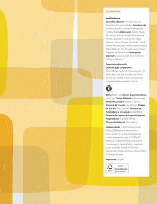 43
Expediente
Itaú Unibanco
Conselho Editorial Fernando Chacon,
Paulo Marinho e Zeca Rudge Coordenação
Fernanda Botelho, Guilherme Magalhães
e Rejane Braz Colaboração Alberto Mulas,
Alexsandro Broedel, André Palma, Andrea
Pinotti, Caio Ibrahim David, Célia Maria
Moreira, Charles Stewart, Daniel del Duque,
Denise Hills, Eduardo Ferreira, Isabel Santana,
Milton Maluhy Filho, Ricardo Guerra, Sérgio
Fajerman e Viviana Varas Participação
Especial Gustavo Murgel, Paul Druckman
e Rogério Taltassori
Superintendência de
Comunicação Corporativa
Praça Alfredo Egydio de Souza Aranha, 100,
Torre Olavo Setubal, 7º andar, São Paulo,
SP, CEP: 04344-902. E-mail: comunicacao.
corporativa@itau-unibanco.com.br
Editor Paulo Lima Diretor Superintendente
Carlos Sarli Diretor Editorial Fernando Luna
Diretor Financeiro Agenor S. Santos
Diretora de Criação Ciça Pinheiro Diretor
de Núcleo Tato Coutinho Diretora de
Publicidade e Circulação Isabel Borba
Diretora de Eventos e Projetos Especiais
Proprietários Ana Paula Wehba
Diretor de Redação Décio Galina
Colaboradores EDIÇÃO Camila Hessel
PRODUÇÃO Mariana Haddad ARTE
Carla Castilho e Lia Assumpção janela
estúdio (direção de arte) ILUSTRAÇÃO
Veridiana Scarpelli REVISÃO Ecila Cianni
(coordenação), Janaína Mello, Jaqueline
Couto e Marcos Visnadi FOTO Carol
Quintanilha, Felipe Gombossy, Nelson Mello
e Solange Macedo
Impressão Leograf
 