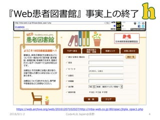 『Web患者図書館』事実上の終了
2018/9/1-2 4Code4Lib Japan@長野
https://web.archive.org/web/20161207102027/http://mba-web.co.jp:80/opac/jhpla_opac1.php
 