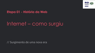 // Surgimento de uma nova era
Etapa 01 - História da Web
Internet – como surgiu
 