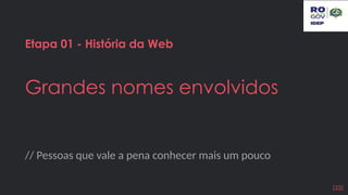 // Pessoas que vale a pena conhecer mais um pouco
Etapa 01 - História da Web
Grandes nomes envolvidos
[22]
 