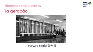 Primeiros computadores
1a geração
Harvard Mark I (1944)
 