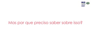 Mas por que preciso saber sobre isso?
 