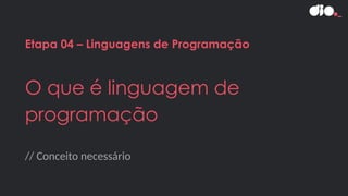 // Conceito necessário
Etapa 04 – Linguagens de Programação
O que é linguagem de
programação
 