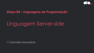 // Conceito necessário
Etapa 04 – Linguagens de Programação
Linguagem Server-side
 