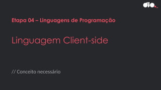 // Conceito necessário
Etapa 04 – Linguagens de Programação
Linguagem Client-side
 