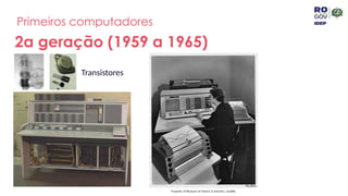 Primeiros computadores
2a geração (1959 a 1965)
Transistores
 