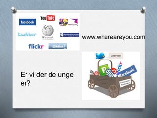 Er vi der de unge
er?
www.whereareyou.com
 