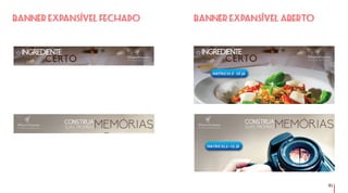 91
INGREDIENTE
CERTO
o
Um estilo de vida fascinante
INGREDIENTE
CERTO
o
Um estilo de vida fascinante
Um estilo de vida fascinante MEMÓRIASCONSTRUA
SUAS PRÓPRIAS Um estilo de vida fascinante MEMÓRIASCONSTRUA
SUAS PRÓPRIAS
Banner expansível abertoBanner expansível fechado
 