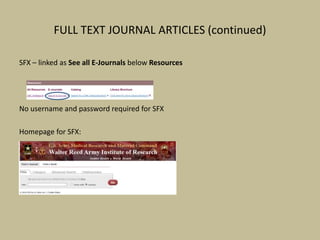 FULL TEXT JOURNAL ARTICLES (continued)
SFX – linked as See all E-Journals below Resources
No username and password required for SFX
Homepage for SFX:
 
