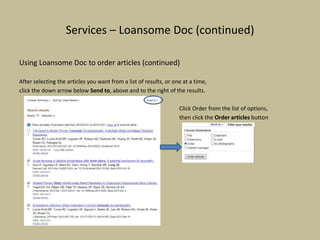 Services – Loansome Doc (continued)
Using Loansome Doc to order articles (continued)
After selecting the articles you want from a list of results, or one at a time,
click the down arrow below Send to, above and to the right of the results.
Click Order from the list of options,
then click the Order articles button
 