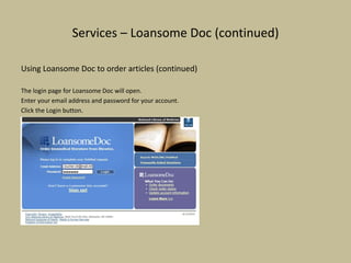 Services – Loansome Doc (continued)
Using Loansome Doc to order articles (continued)
The login page for Loansome Doc will open.
Enter your email address and password for your account.
Click the Login button.
 