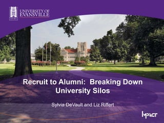 Recruit to Alumni: Breaking Down
University Silos
Sylvia DeVault and Liz Riffert
 