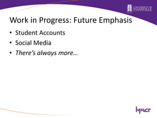 Work in Progress: Future Emphasis
• Student Accounts
• Social Media
• There’s always more…
 