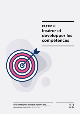 Accord relatif à la gestion prévisionnelle des emplois et des
compétences et à la formation professionnelle tout au long de la vie
dans les sociétés d’assurances 15 septembre 2020 22
PARTIE III.
Insérer et
développer les
compétences
RETOUR PLAN
DE L’ACCORD
 