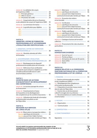 Accord relatif à la gestion prévisionnelle des emplois et des
compétences et à la formation professionnelle tout au long de la vie
dans les sociétés d’assurances 15 septembre 2020 3
Article 26 - La validation des acquis
de l’expérience (VAE)———————————————————	34
26-1 Principes généraux———————————————	34
26-2 Mise en œuvre——————————————————	34
26-3 Promotion de la VAE——————————————	34
Article 27 - L’organisation des jurys d’examens
ou de validation des acquis de l’expérience (VAE)— 	35
Article 28 - La commission formation—————————	35
Article 29 - La gratification pour diplôme——————	36
29-1 ————————————————————————————	36
29-2 ————————————————————————————	36
29-3 ————————————————————————————	36
29-4 ————————————————————————————	36
PARTIE IV.
ORIENTER L’OFFRE DE FORMATION
PROFESSIONNELLE ET ACCOMPAGNER
L’ÉVOLUTION DES CERTIFICATIONS—————	37
1. ORIENTER L’OFFRE DE FORMATION
PROFESSIONNELLE——————————————————	38
Article 30 - Résultats attendus de l’offre
de formation ————————————————————————	38
2. ACCOMPAGNER L’ÉVOLUTION
DES CERTIFICATIONS PROFESSIONNELLES— 	39
Article 31 - Développement du dispositif
professionnel de qualifications de la branche———	39
Article 32 - Délivrance d’une certification
aux salariés ayant préparé un diplôme ou un titre
à finalité professionnelle dans le cadre
de la formation continue —————————————————	40
PARTIE V.
INVESTIR DANS LES ACTIONS
D’ACQUISITION ET DE DÉVELOPPEMENT
DES COMPÉTENCES—————————————————	41
Article 33 - Le nouveau paysage des acteurs
du financement———————————————————————	42
Article 34 - Investissement en faveur
de l’acquisition et du développement
des compétences par les sociétés d’assurances——	42
Article 35 - Utilisation des fonds de la formation
professionnelle mutualisés au sein
de l’Opco Atlas———————————————————————	43
PARTIE VI.
RECOURIR AUX SERVICES
DE L’OPCO ATLAS———————————————————	44
Article 36- Observation et prospective métiers——	45
Besoins spécifiques de la branche—————————	45
Besoins pouvant faire l’objet d’actions
communes/transversales menées par l’Opco— 	45
Article 37 - Alternance——————————————————	46
Besoins spécifiques de la branche—————————	46
Besoins pouvant faire l’objet d’actions
communes/transversales menées par l’Opco— 	46
Article 38 - Promotion des métiers
et territorialité———————————————————————	47
Article 39 - Certification—————————————————	47
Besoins spécifiques de la branche—————————	47
Besoins pouvant faire l’objet d’actions
communes/transversales menées par l’Opco— 	48
Article 40 - Publics spécifiques—————————————	48
Besoins spécifiques de la branche—————————	48
Besoins pouvant faire l’objet d’actions
communes/transversales menées par l’Opco— 	48
Article 41 - Catalogue d’actions de formation
collective———————————————————————————	49
Article 42 - Financements liés à des situations
particulières—————————————————————————	49
PARTIE VII.
DISPOSITIONS DIVERSES—————————————	50
Article 43 - Suivi de l’accord———————————————	51
Article 44 - Portée juridique———————————————	51
Article 45 - Entreprises de moins de 50 salariés——	51
Article 46 - Date d’effet——————————————————	51
Article 47 - Durée—————————————————————	51
PARTIE VIII.
ANNEXE RELATIVE A LA COMMISSION
PARITAIRE NATIONALE DE LA FORMATION
PROFESSIONNELLE ET DE L’EMPLOI————	52
1. MISSIONS ————————————————————————	54
1.1 - Gestion prévisionnelle des emplois
et des compétences (GPEC)———————————————	54
1.2 - Développement des compétences
et formation professionnelle——————————————	54
1.3 - Préparation et suivi des travaux menés
dans le cadre de l’Opco Atlas——————————————	55
1.4 - Examen des cas de licenciement
collectif envisagés dans la profession—————————	55
1.5 - Recommandations en matière d’emploi
et de formation———————————————————————	55
2. MOYENS —————————————————————————	56
2.1 - Organisation——————————————————————	56
2.2 - Communication———————————————————	56
3. COMPOSITION—————————————————————	57
4. FONCTIONNEMENT—————————————————	58
Signataires——————————————————————————	 59
 