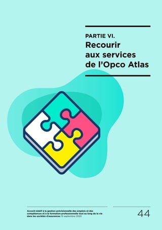 Accord relatif à la gestion prévisionnelle des emplois et des
compétences et à la formation professionnelle tout au long de la vie
dans les sociétés d’assurances 15 septembre 2020 44
PARTIE VI.
Recourir
aux services
de l’Opco Atlas
RETOUR PLAN
DE L’ACCORD
 