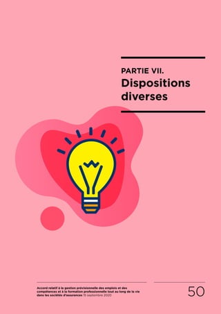 Accord relatif à la gestion prévisionnelle des emplois et des
compétences et à la formation professionnelle tout au long de la vie
dans les sociétés d’assurances 15 septembre 2020 50
PARTIE VII.
Dispositions
diverses
RETOUR PLAN
DE L’ACCORD
 