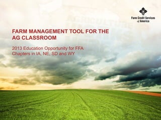 FARM MANAGEMENT TOOL FOR THE
AG CLASSROOM
2013 Education Opportunity for FFA
Chapters in IA, NE, SD and WY
 