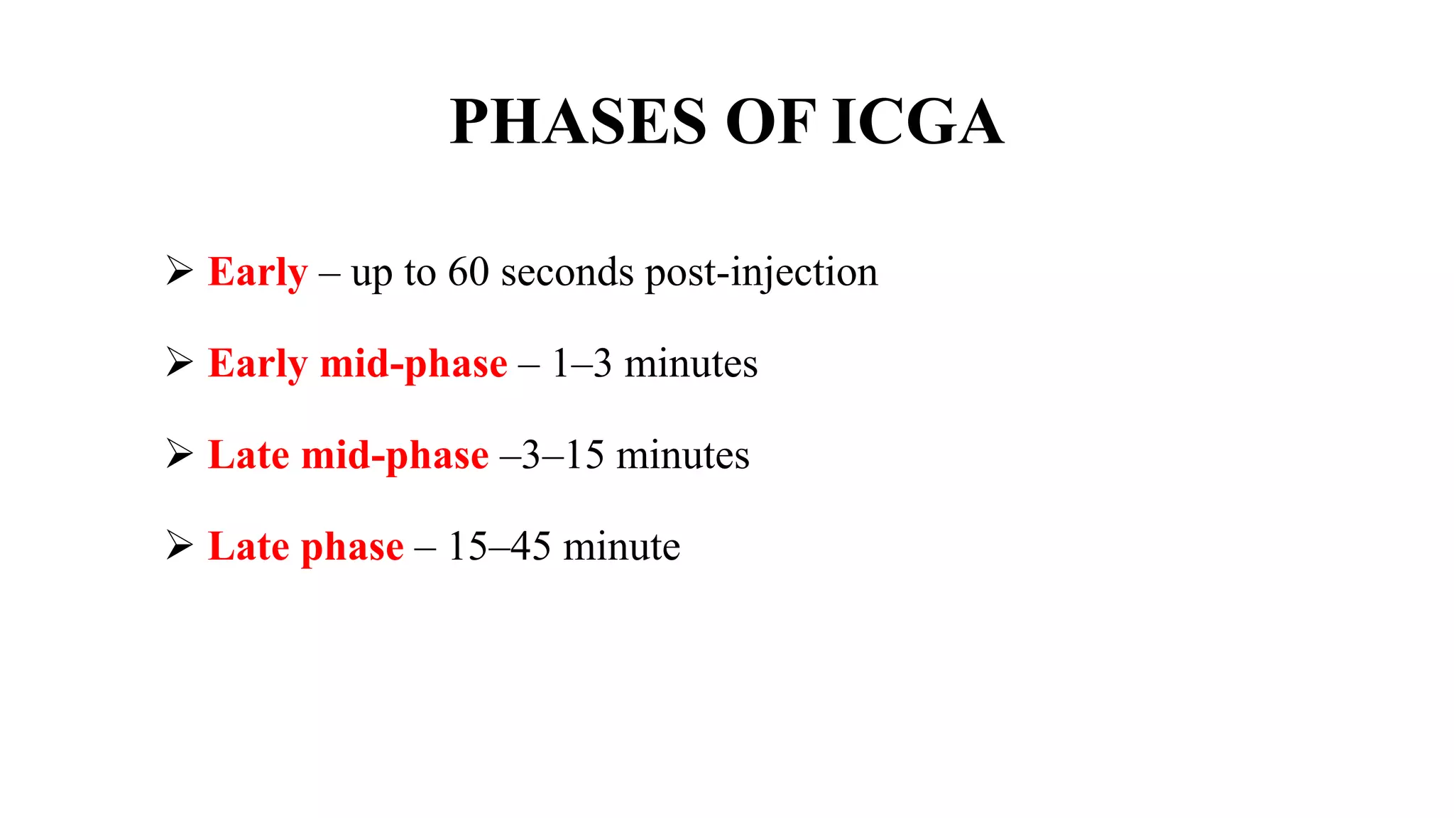 PHASES OF ICGA
 Early – up to 60 seconds post-injection
 Early mid-phase – 1–3 minutes
 Late mid-phase –3–15 minutes
 Late phase – 15–45 minute
 