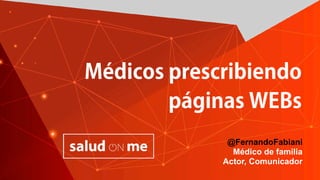 Médicos prescribiendo
páginas WEBs
@FernandoFabiani
Médico de familia 
Actor, Comunicador
 