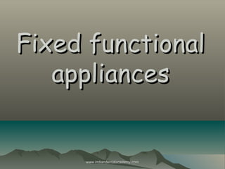 Fixed functional
appliances

www.indiandentalacademy.com

 