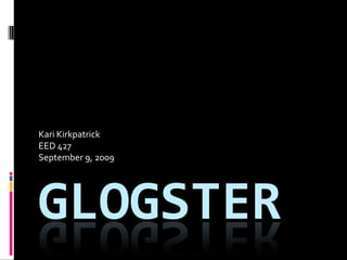Glogster Kari Kirkpatrick EED 427 September 9, 2009 