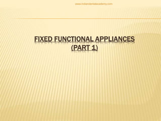 FIXED FUNCTIONAL APPLIANCES
(PART 1)
www.indiandentalacademy.com
 