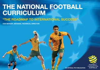 The National Football 
curriculum 
“the roadmap to international success” 
Han Berger, National Technical Director 
An official FFA Publication 
 