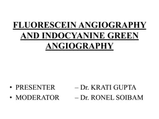 FLUORESCEIN ANGIOGRAPHY
AND INDOCYANINE GREEN
ANGIOGRAPHY
• PRESENTER – Dr. KRATI GUPTA
• MODERATOR – Dr. RONEL SOIBAM
 
