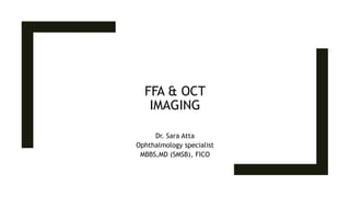 FFA & OCT
IMAGING
Dr. Sara Atta
Ophthalmology specialist
MBBS,MD (SMSB), FICO
 
