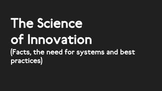 The Science
of Innovation
(Facts, the need for systems and best
practices)
 