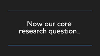 Now our core
research question…
 