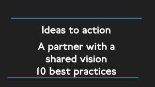 Ideas to action
A partner with a
shared vision
10 best practices
 