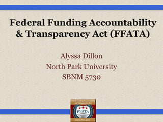 Federal Funding Accountability
 & Transparency Act (FFATA)

           Alyssa Dillon
       North Park University
           SBNM 5730
 