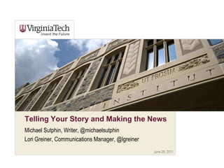 June 28, 2011 Telling Your Story and Making the News Michael Sutphin, Writer, @michaelsutphin Lori Greiner, Communications Manager, @lgreiner 