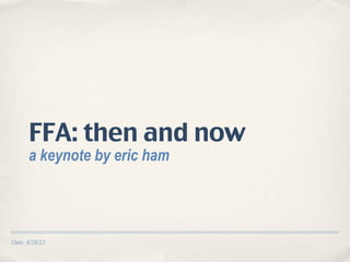 FFA: then and now
      a keynote by eric ham




Date: 8/28/12
 