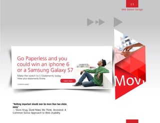 2 3
“Nothing important should ever be more than two clicks
away.”
~Steve Krug, Donít Make Me Think, Revisited: A
Common Sense Approach to Web Usability
Web Banner Design
BACK NEXT MAIN FRONT
 