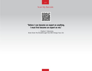 Scan My Barcode
2 4
“Before I can become an expert on anything,
I must first become an expert on me.”
~ Charles F. Glassman,
Brain Drain The Breakthrough That Will Change Your Life
 