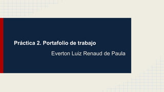 Práctica 2. Portafolio de trabajo 
Everton Luiz Renaud de Paula 
 